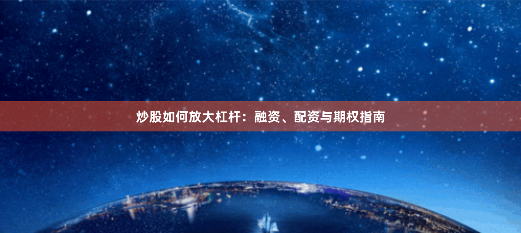 炒股如何放大杠杆：融资、配资与期权指南