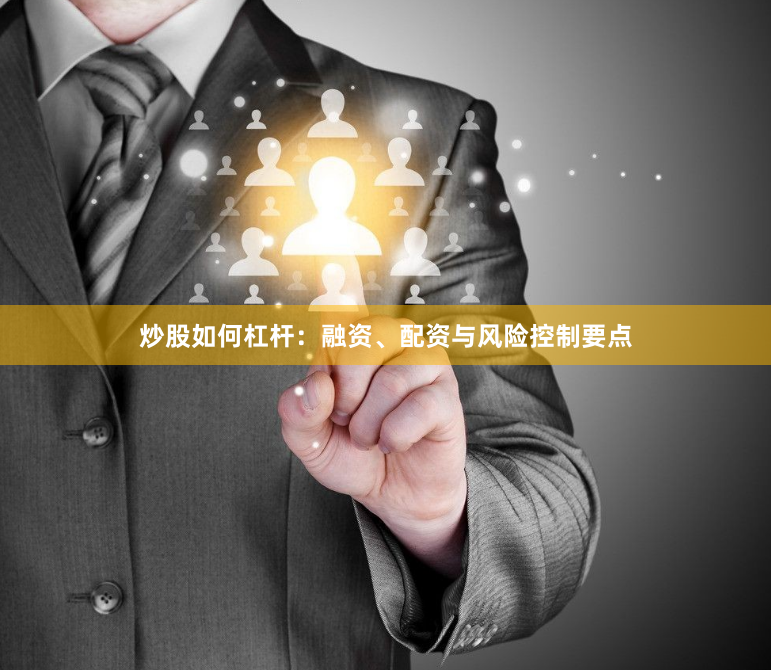 炒股如何杠杆：融资、配资与风险控制要点