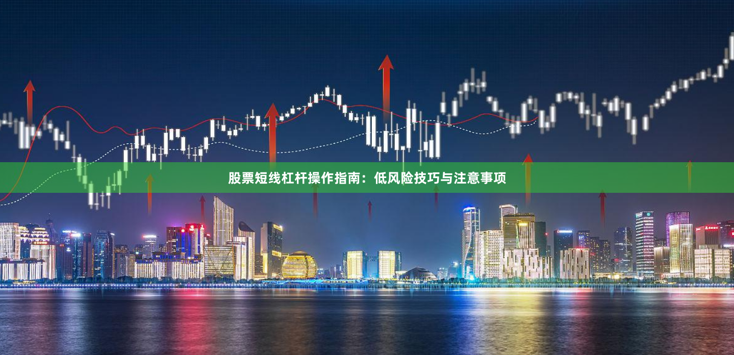 股票短线杠杆操作指南：低风险技巧与注意事项