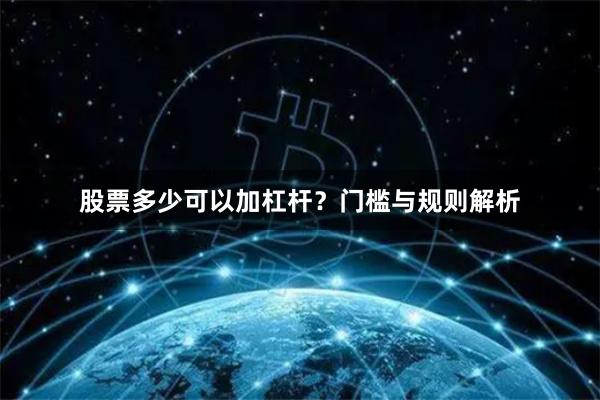 股票多少可以加杠杆？门槛与规则解析