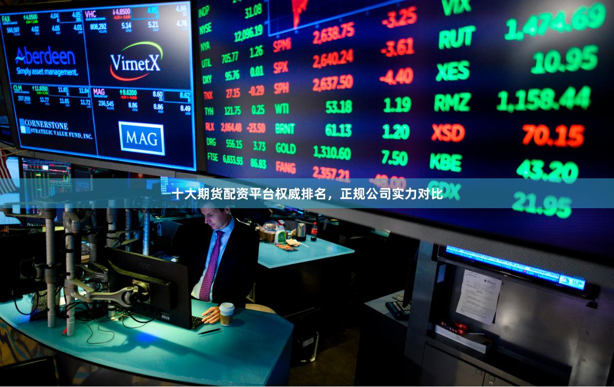 十大期货配资平台权威排名，正规公司实力对比