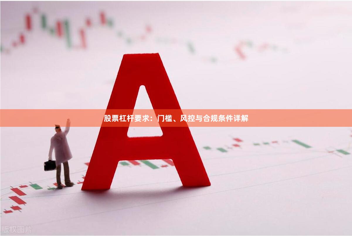 股票杠杆要求：门槛、风控与合规条件详解