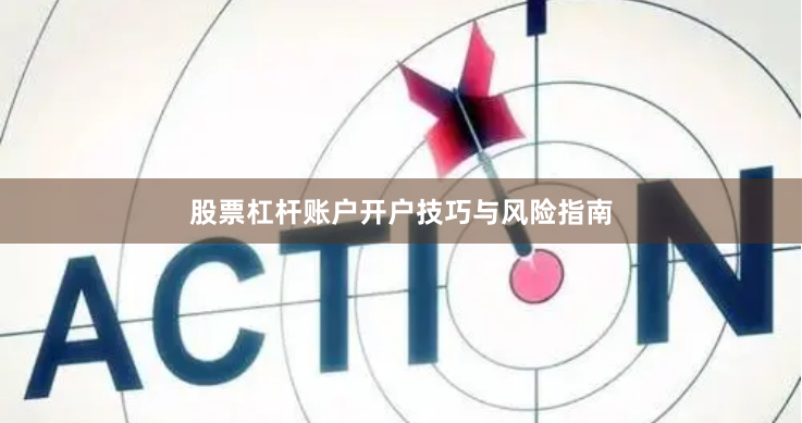 股票杠杆账户开户技巧与风险指南