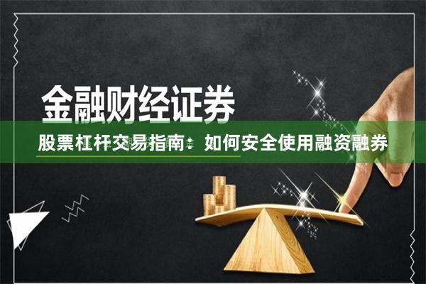 股票杠杆交易指南：如何安全使用融资融券