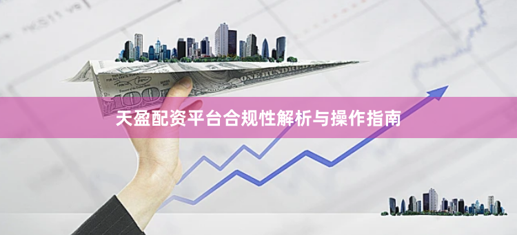 天盈配资平台合规性解析与操作指南