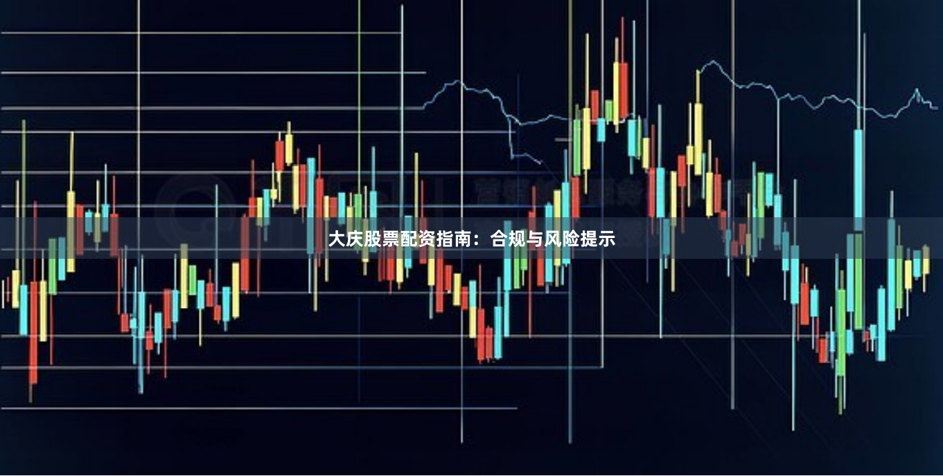 大庆股票配资指南：合规与风险提示
