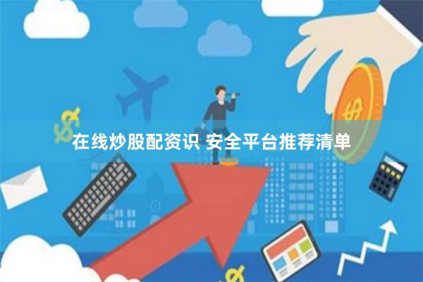 在线炒股配资识 安全平台推荐清单