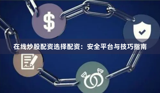 在线炒股配资选择配资：安全平台与技巧指南