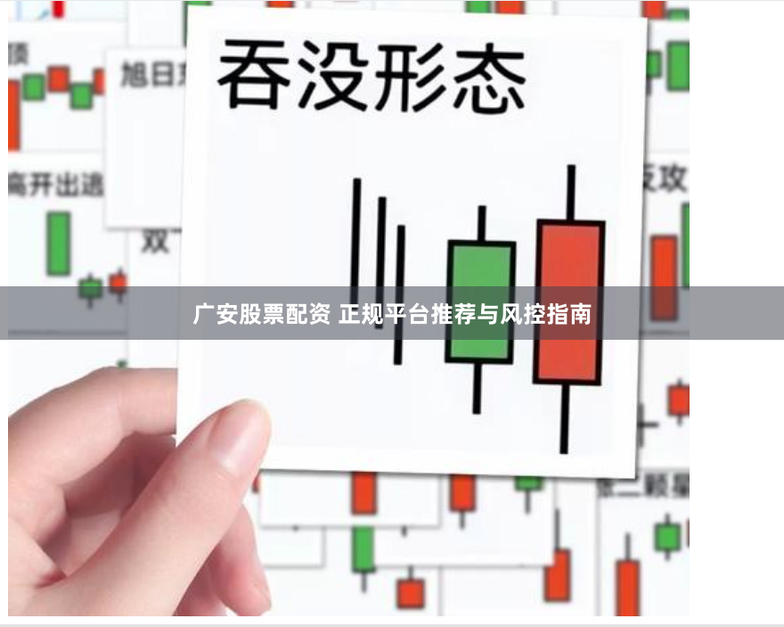 广安股票配资 正规平台推荐与风控指南