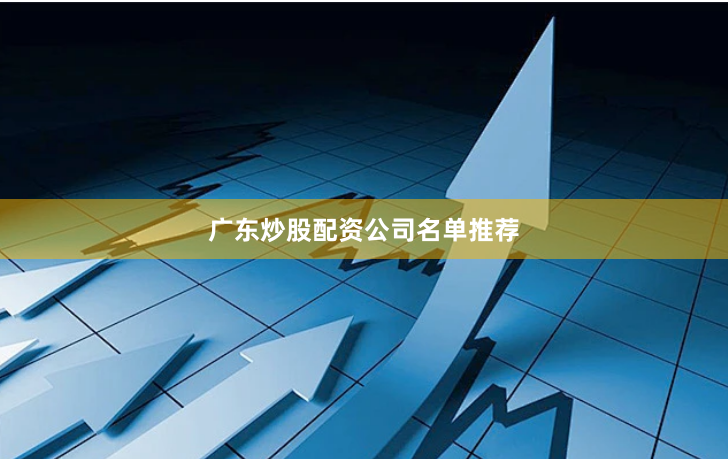 广东炒股配资公司名单推荐