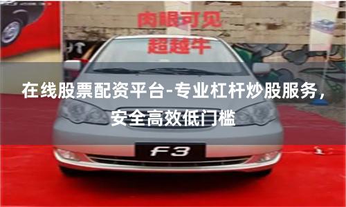 在线股票配资平台-专业杠杆炒股服务，安全高效低门槛