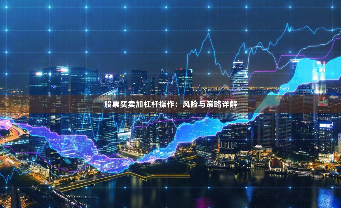 股票买卖加杠杆操作：风险与策略详解