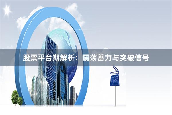 股票平台期解析：震荡蓄力与突破信号