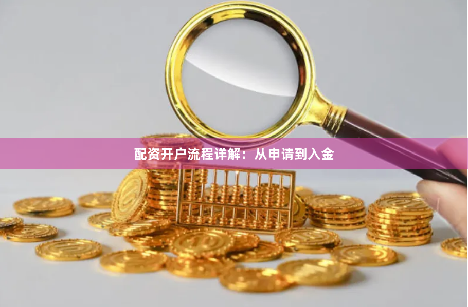 配资开户流程详解：从申请到入金