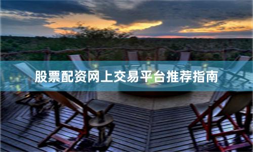 股票配资网上交易平台推荐指南