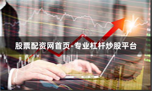 股票配资网首页-专业杠杆炒股平台