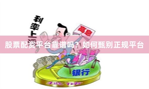 股票配资平台靠谱吗？如何甄别正规平台