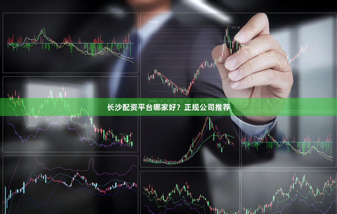 长沙配资平台哪家好？正规公司推荐