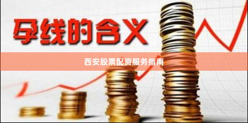 西安股票配资服务指南