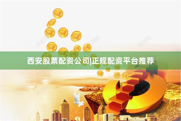 西安股票配资公司|正规配资平台推荐