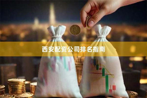 西安配资公司排名指南