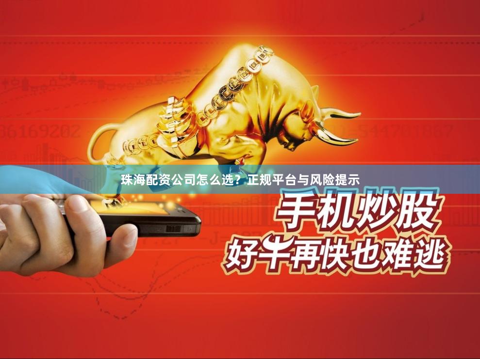 珠海配资公司怎么选？正规平台与风险提示