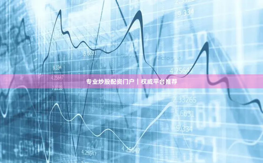 专业炒股配资门户｜权威平台推荐