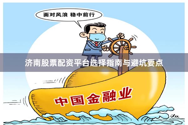 济南股票配资平台选择指南与避坑要点