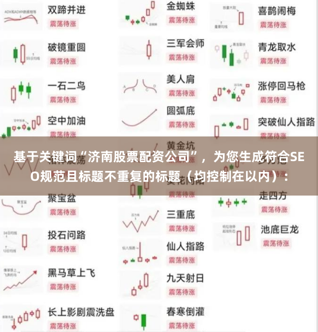 基于关键词“济南股票配资公司”，为您生成符合SEO规范且标题不重复的标题（均控制在以内）：