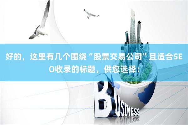 好的，这里有几个围绕“股票交易公司”且适合SEO收录的标题，供您选择：